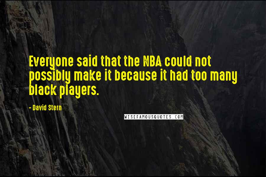 David Stern Quotes: Everyone said that the NBA could not possibly make it because it had too many black players.