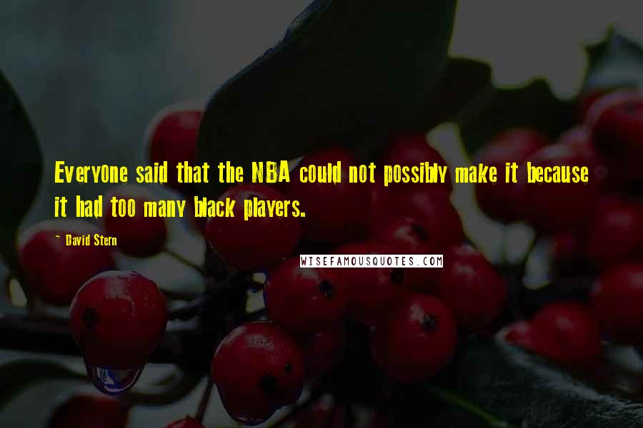 David Stern Quotes: Everyone said that the NBA could not possibly make it because it had too many black players.