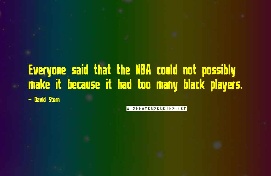 David Stern Quotes: Everyone said that the NBA could not possibly make it because it had too many black players.