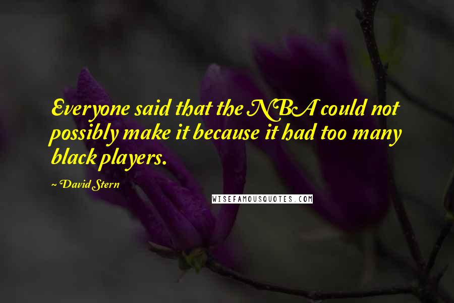 David Stern Quotes: Everyone said that the NBA could not possibly make it because it had too many black players.