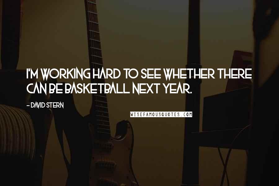 David Stern Quotes: I'm working hard to see whether there can be basketball next year.