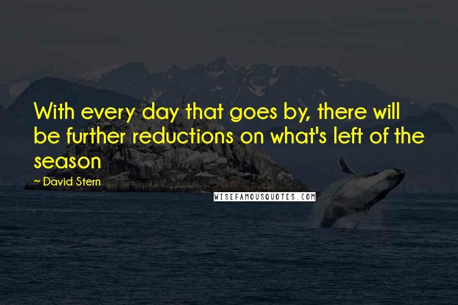 David Stern Quotes: With every day that goes by, there will be further reductions on what's left of the season