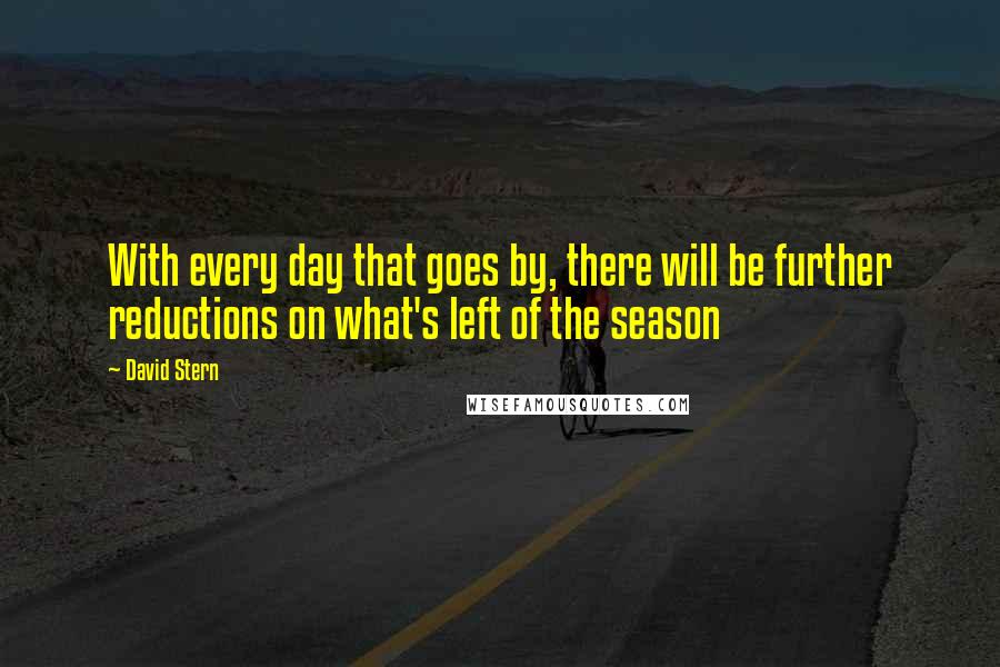 David Stern Quotes: With every day that goes by, there will be further reductions on what's left of the season