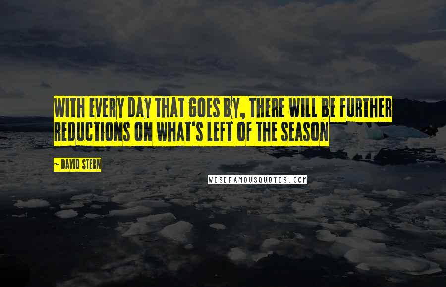 David Stern Quotes: With every day that goes by, there will be further reductions on what's left of the season