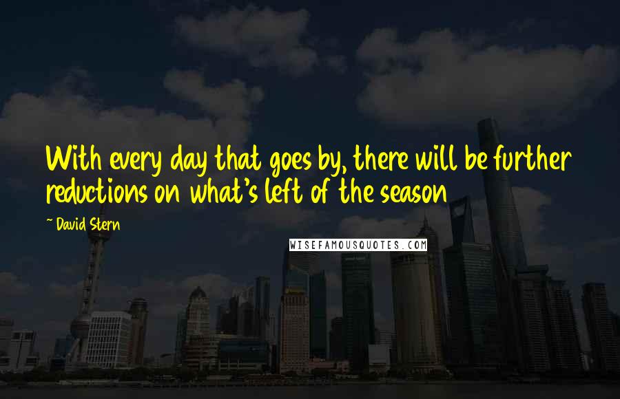 David Stern Quotes: With every day that goes by, there will be further reductions on what's left of the season