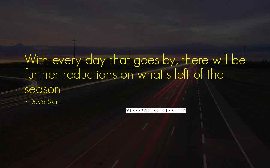 David Stern Quotes: With every day that goes by, there will be further reductions on what's left of the season