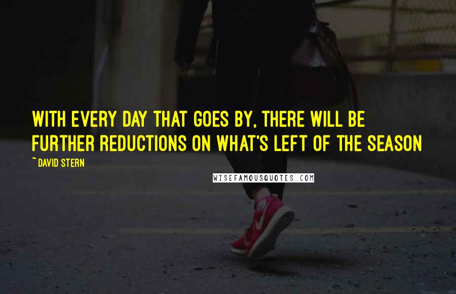 David Stern Quotes: With every day that goes by, there will be further reductions on what's left of the season