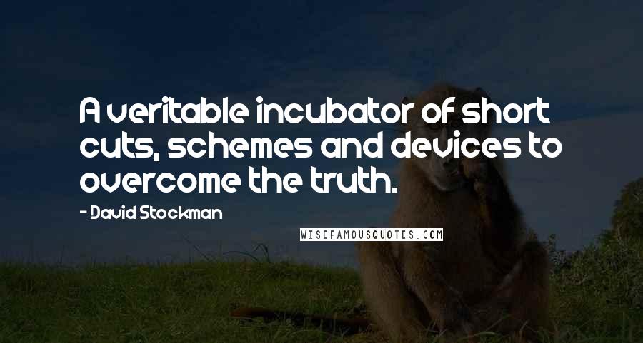 David Stockman Quotes: A veritable incubator of short cuts, schemes and devices to overcome the truth.