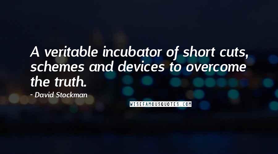 David Stockman Quotes: A veritable incubator of short cuts, schemes and devices to overcome the truth.