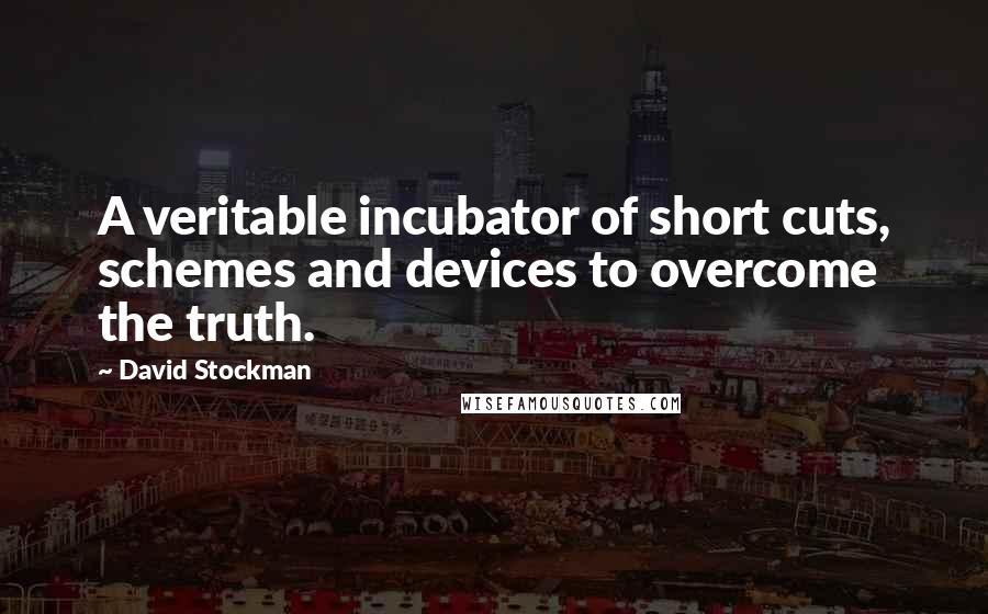 David Stockman Quotes: A veritable incubator of short cuts, schemes and devices to overcome the truth.