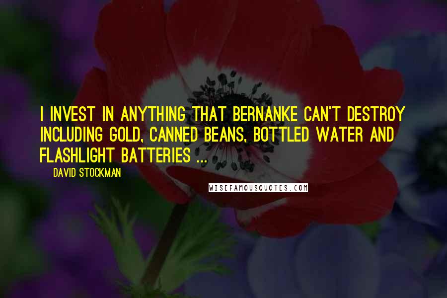 David Stockman Quotes: I invest in anything that Bernanke can't destroy including Gold, canned beans, bottled water and flashlight batteries ...