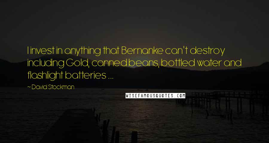 David Stockman Quotes: I invest in anything that Bernanke can't destroy including Gold, canned beans, bottled water and flashlight batteries ...
