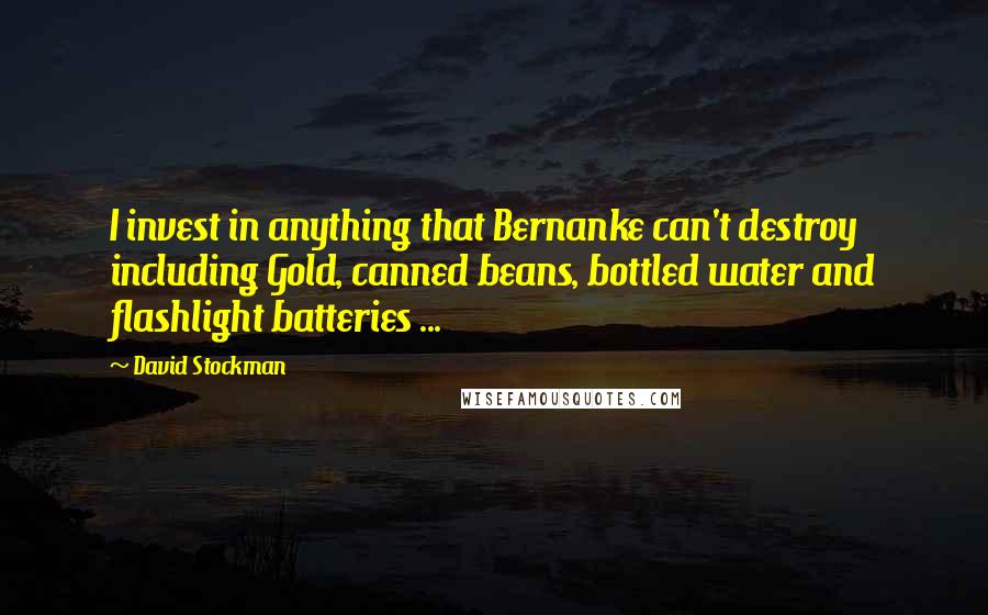 David Stockman Quotes: I invest in anything that Bernanke can't destroy including Gold, canned beans, bottled water and flashlight batteries ...