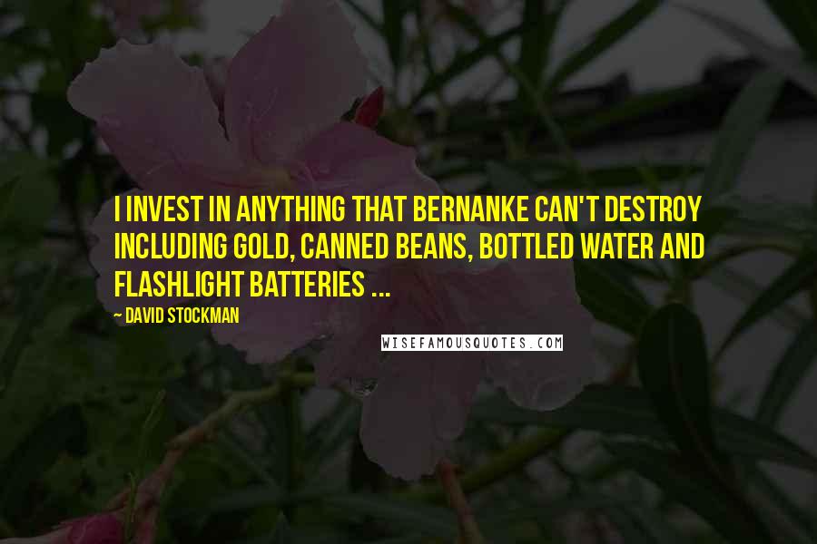 David Stockman Quotes: I invest in anything that Bernanke can't destroy including Gold, canned beans, bottled water and flashlight batteries ...