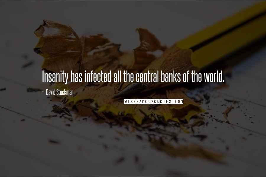 David Stockman Quotes: Insanity has infected all the central banks of the world.