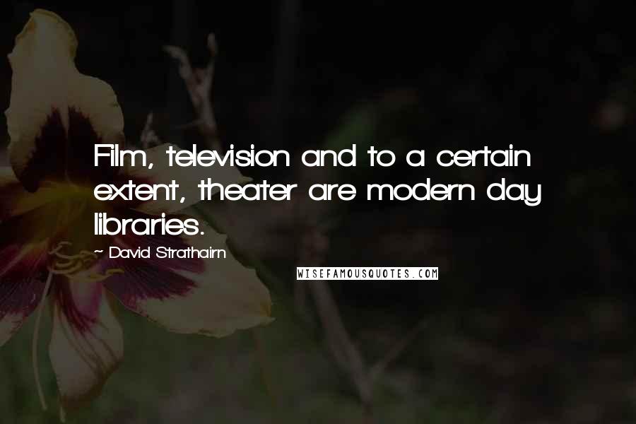 David Strathairn Quotes: Film, television and to a certain extent, theater are modern day libraries.