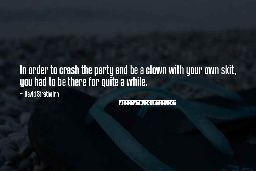 David Strathairn Quotes: In order to crash the party and be a clown with your own skit, you had to be there for quite a while.