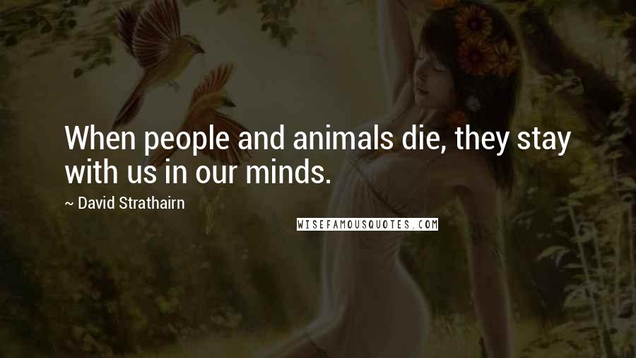 David Strathairn Quotes: When people and animals die, they stay with us in our minds.