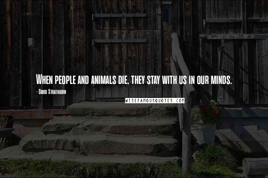 David Strathairn Quotes: When people and animals die, they stay with us in our minds.