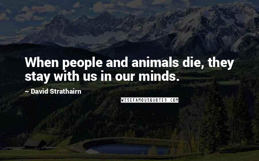 David Strathairn Quotes: When people and animals die, they stay with us in our minds.