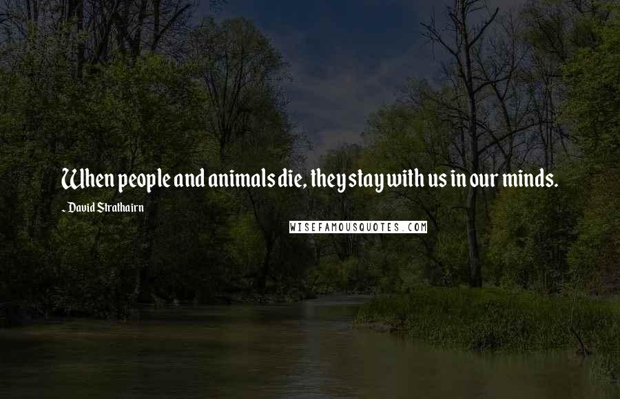 David Strathairn Quotes: When people and animals die, they stay with us in our minds.