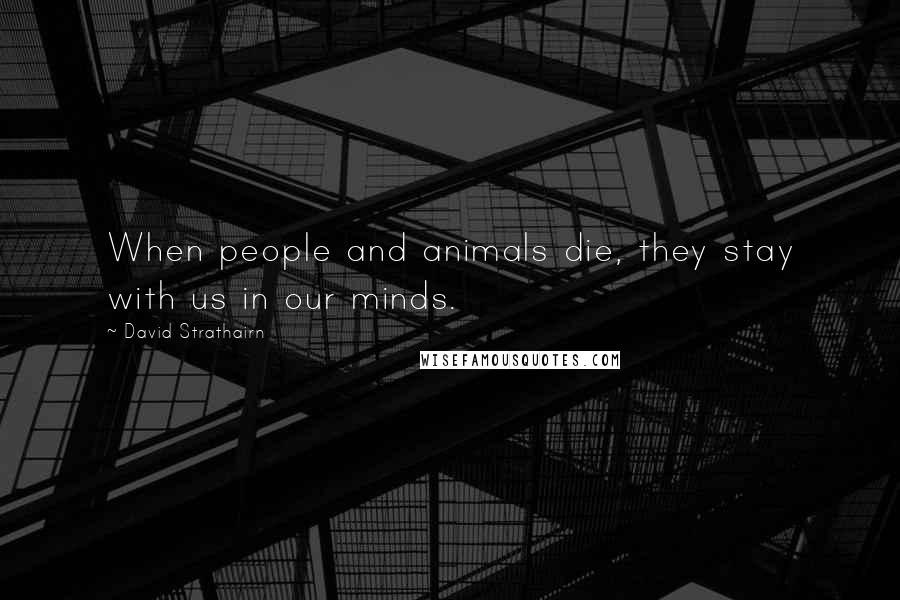 David Strathairn Quotes: When people and animals die, they stay with us in our minds.