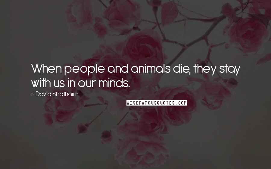 David Strathairn Quotes: When people and animals die, they stay with us in our minds.