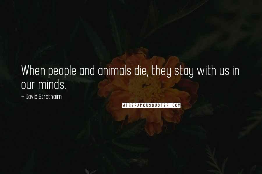 David Strathairn Quotes: When people and animals die, they stay with us in our minds.