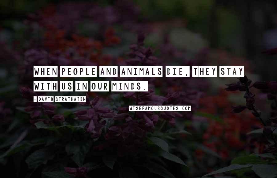 David Strathairn Quotes: When people and animals die, they stay with us in our minds.