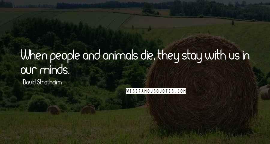 David Strathairn Quotes: When people and animals die, they stay with us in our minds.