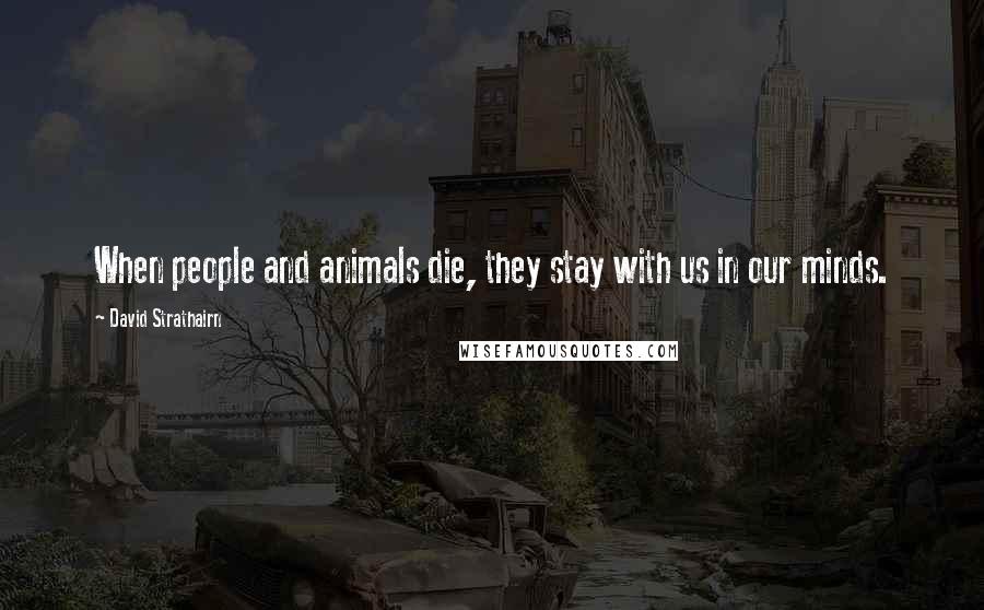 David Strathairn Quotes: When people and animals die, they stay with us in our minds.