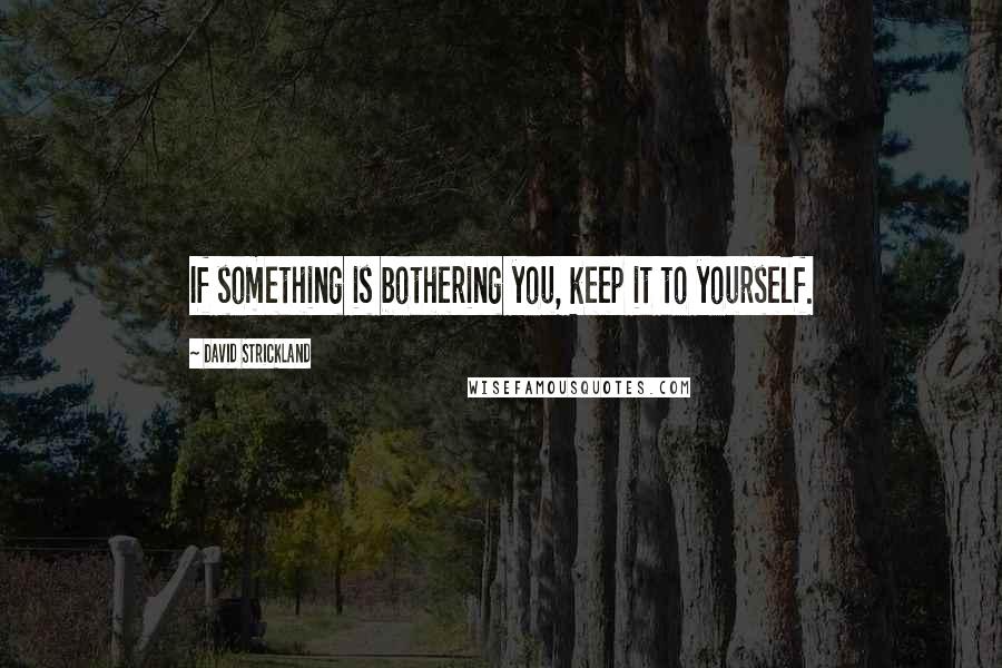 David Strickland Quotes: If something is bothering you, keep it to yourself.