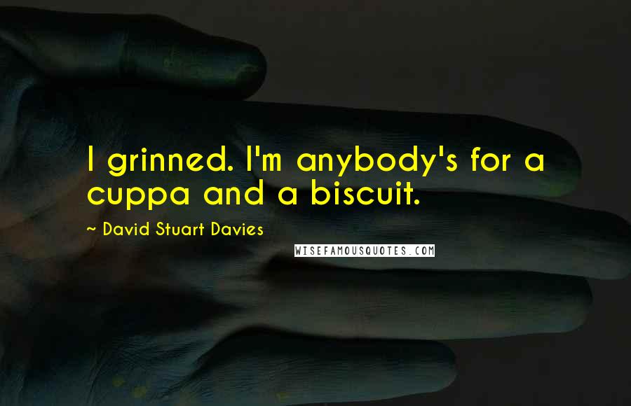 David Stuart Davies Quotes: I grinned. I'm anybody's for a cuppa and a biscuit.