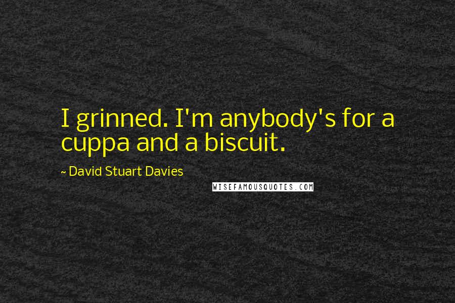 David Stuart Davies Quotes: I grinned. I'm anybody's for a cuppa and a biscuit.