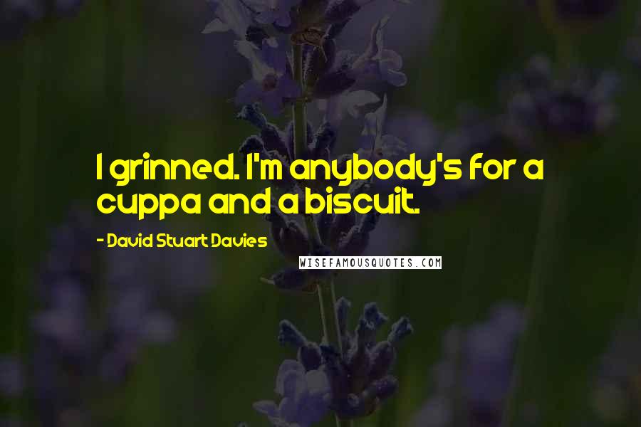 David Stuart Davies Quotes: I grinned. I'm anybody's for a cuppa and a biscuit.
