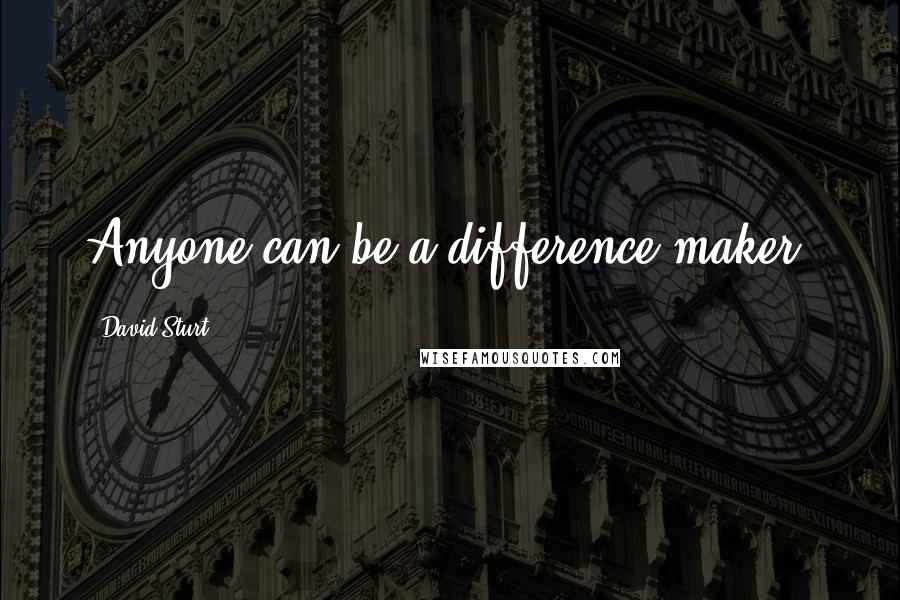 David Sturt Quotes: Anyone can be a difference maker.