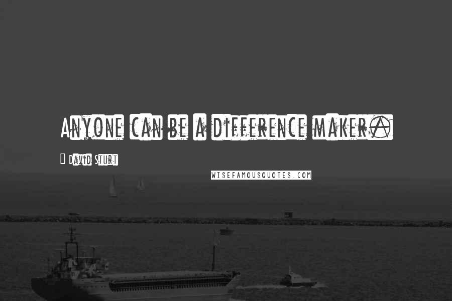 David Sturt Quotes: Anyone can be a difference maker.