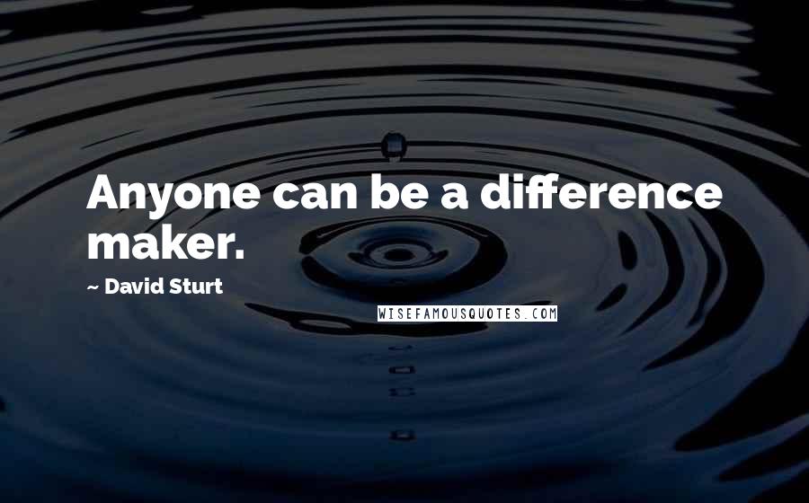 David Sturt Quotes: Anyone can be a difference maker.