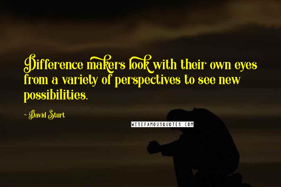 David Sturt Quotes: Difference makers look with their own eyes from a variety of perspectives to see new possibilities.