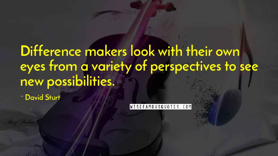 David Sturt Quotes: Difference makers look with their own eyes from a variety of perspectives to see new possibilities.