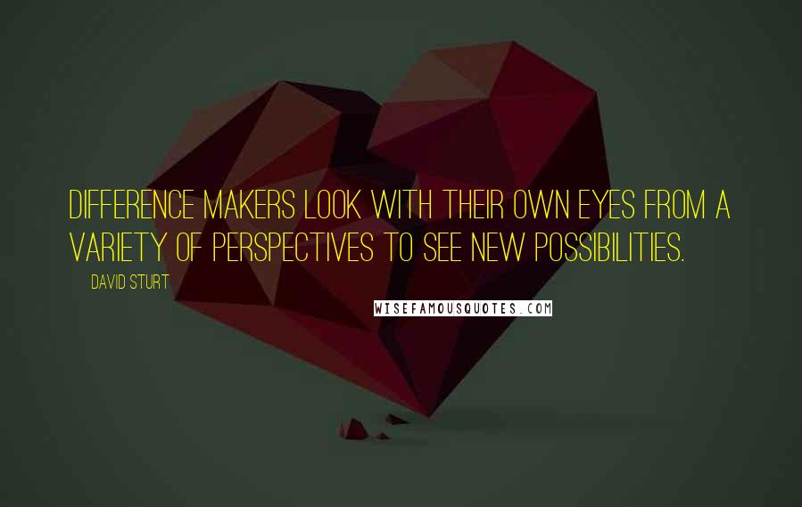 David Sturt Quotes: Difference makers look with their own eyes from a variety of perspectives to see new possibilities.