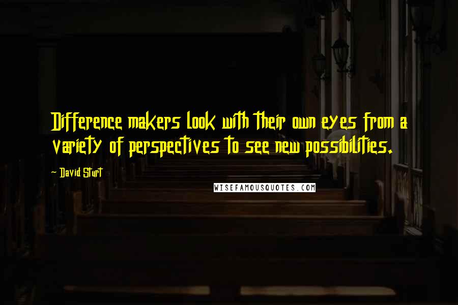 David Sturt Quotes: Difference makers look with their own eyes from a variety of perspectives to see new possibilities.