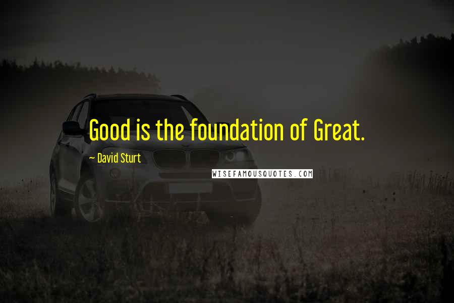 David Sturt Quotes: Good is the foundation of Great.
