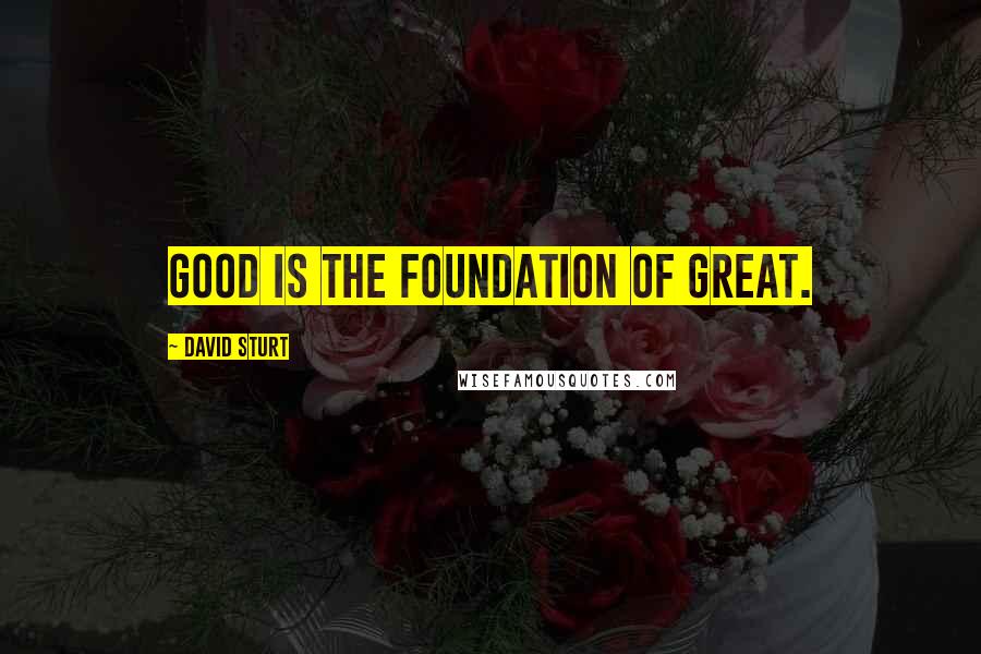 David Sturt Quotes: Good is the foundation of Great.