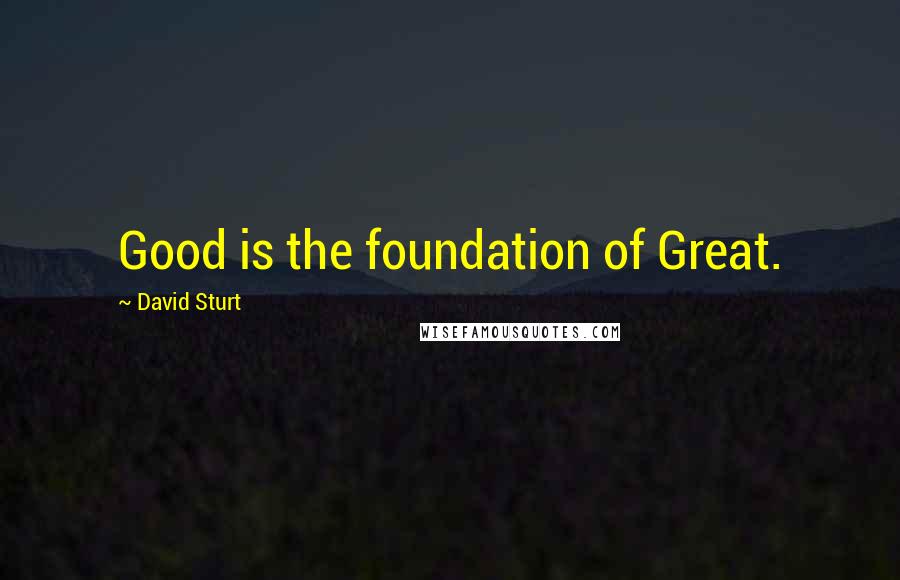 David Sturt Quotes: Good is the foundation of Great.