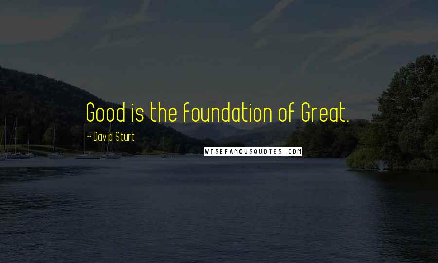 David Sturt Quotes: Good is the foundation of Great.