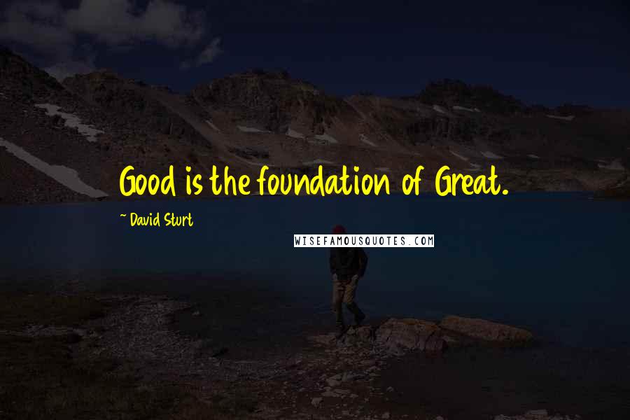 David Sturt Quotes: Good is the foundation of Great.
