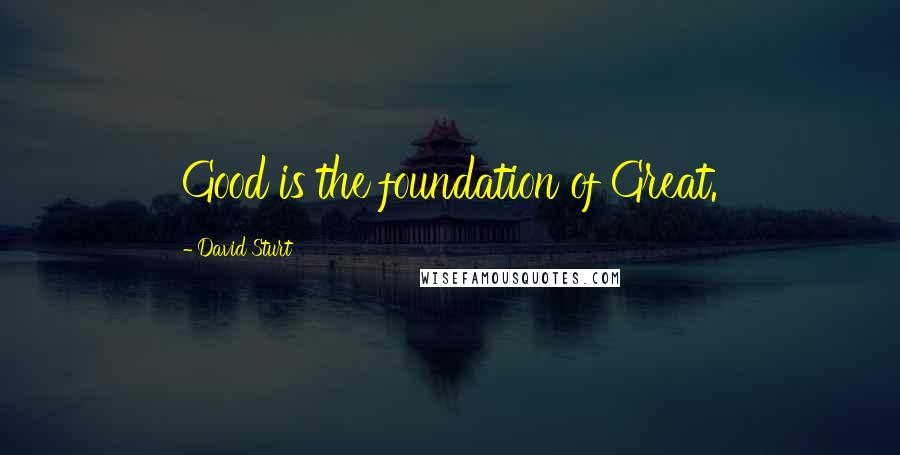 David Sturt Quotes: Good is the foundation of Great.