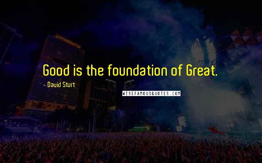 David Sturt Quotes: Good is the foundation of Great.