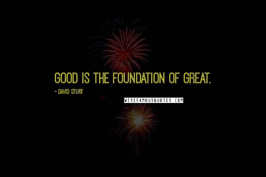David Sturt Quotes: Good is the foundation of Great.
